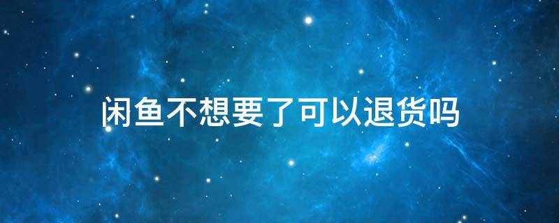 闲鱼不想要了可以退货吗 闲鱼如果不想要可以退货吗