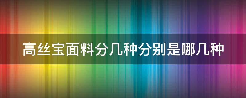 高丝宝面料分几种分别是哪几种 高丝宝面料是什么材质