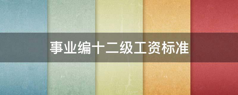 事业编十二级工资标准 事业编十二级工资标准2021