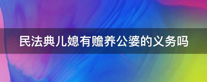 民法典儿媳有赡养公婆的义务吗 法律规定儿媳有赡养义务吗