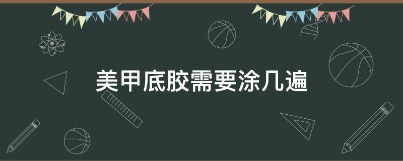 美甲底胶需要涂几遍 美甲底胶一般涂几遍