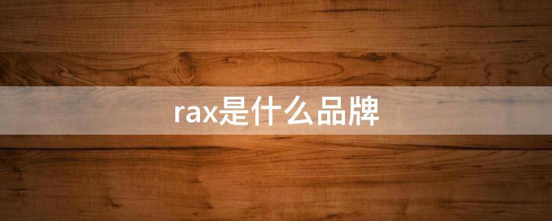 rax是什么品牌 rax是什么品牌车
