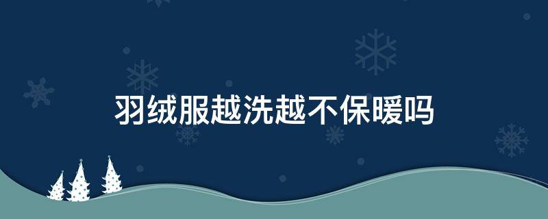 羽绒服越洗越不保暖吗 羽绒越洗越不暖和吗