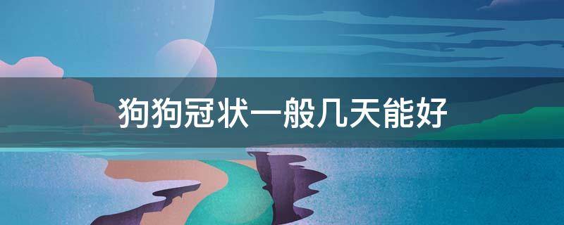 狗狗冠状一般几天能好 狗狗发现早期冠状一般几天可以治愈