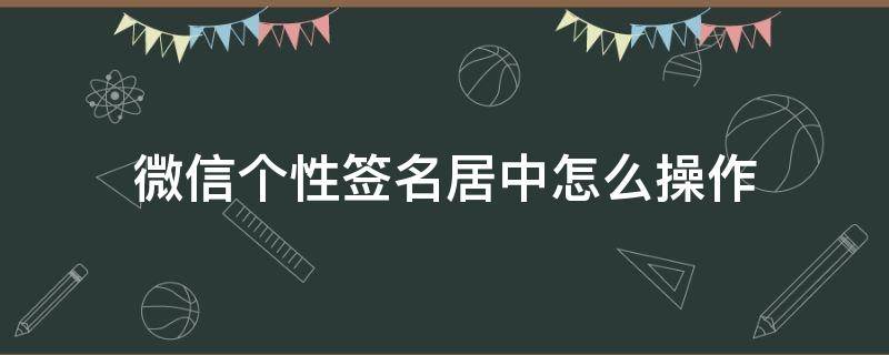 微信个性签名居中怎么操作 怎么把微信个性签名居中