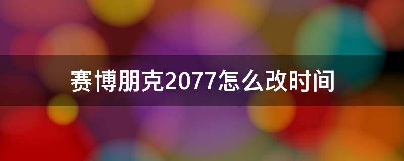 赛博朋克2077怎么改时间（赛博朋克2077修改时间）