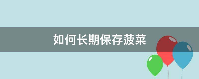 如何长期保存菠菜 菠菜怎么能长时间存放