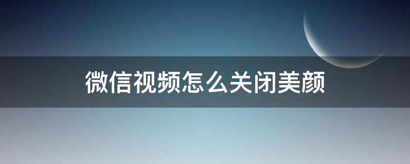 微信视频怎么关闭美颜（微信视频怎么关闭美颜效果）