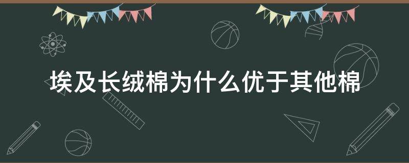 埃及长绒棉为什么优于其他棉 埃及长绒棉品质优良的原因