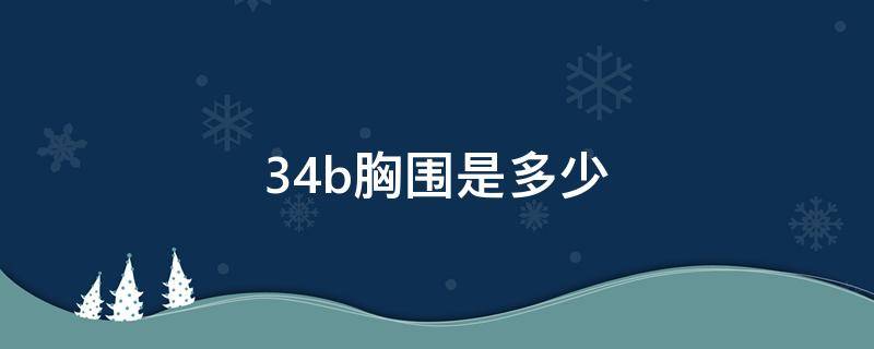 34b胸围是多少（34b胸围是多少厘米的）