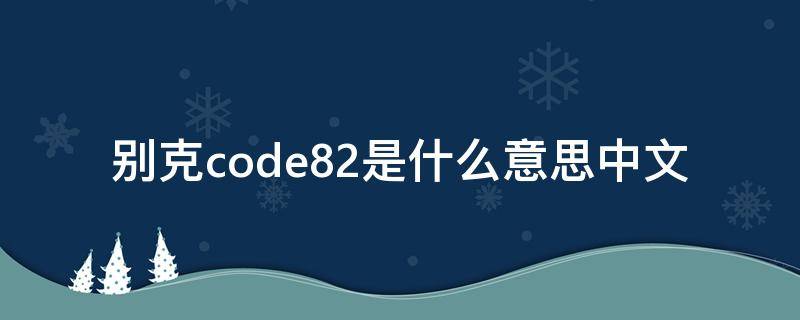 别克code82是什么意思中文（别克code84是什么意思中文）