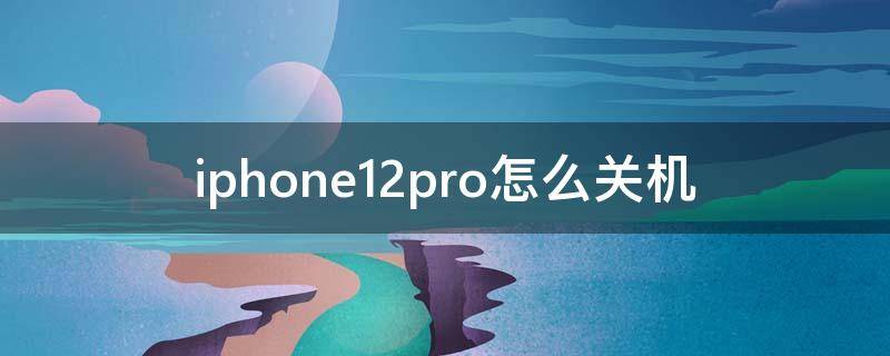 iphone12pro怎么关机 iphone12pro怎么关机开机