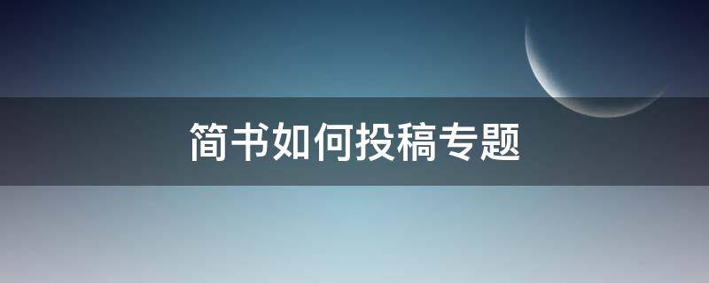 简书如何投稿专题（简书投稿被加入专题属于入选了吗?）