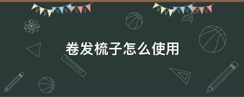 卷发梳子怎么使用 卷发梳子怎么使用内扣