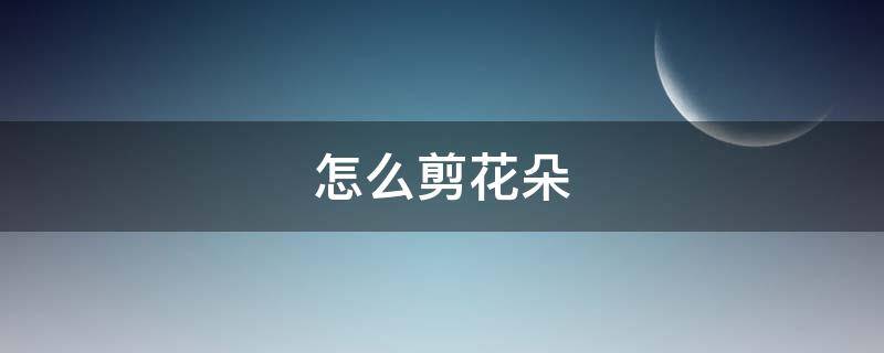 怎么剪花朵（剪纸怎么剪花朵）