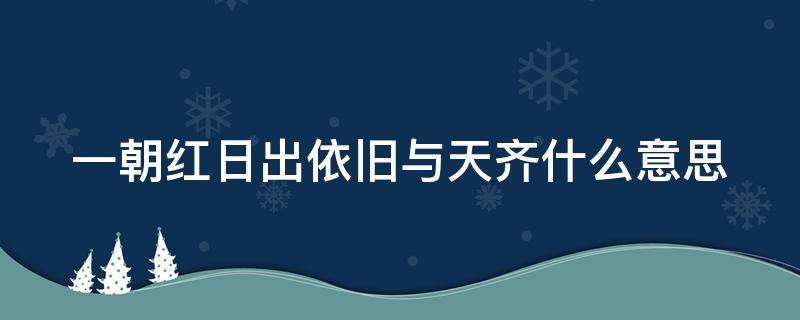 一朝红日出依旧与天齐什么意思（一朝红日出下一句）