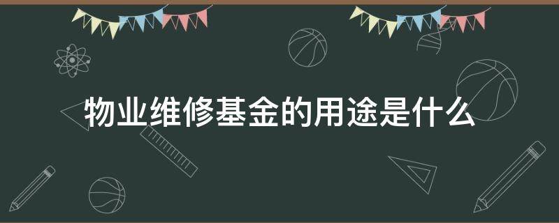 物业维修基金的用途是什么（物业维修基金的用途范围）