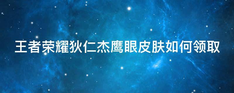 王者荣耀狄仁杰鹰眼皮肤如何领取 获得狄仁杰鹰眼皮肤后会被冻结吗