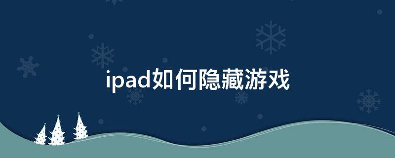 ipad如何隐藏游戏（ipad如何隐藏游戏app）