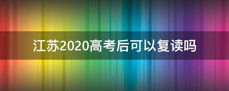 江苏2020高考后可以复读吗 2020届江苏高考生可以复读吗