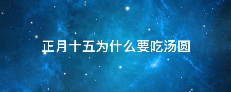 正月十五为什么要吃汤圆 正月十五为什么要吃汤圆,汤圆象征着什么