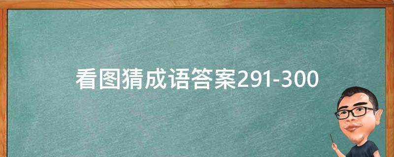 看图猜成语答案291-300（看图猜成语答案及图片）