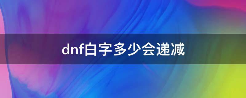 dnf白字多少会递减（dnf白字多少会溢出）