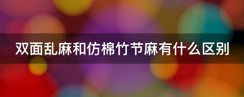 双面乱麻和仿棉竹节麻有什么区别 双面棉麻是什么面料