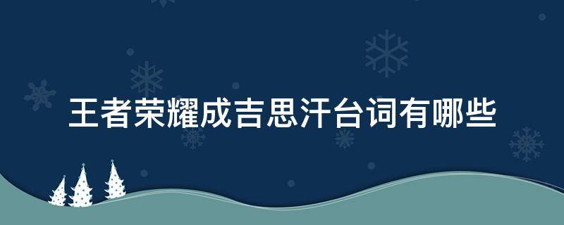 王者荣耀成吉思汗台词有哪些（王者成吉思汗台词大全）