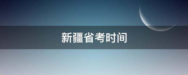 新疆省考时间（2021新疆省考时间）