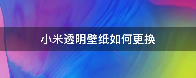 小米透明壁纸如何更换 小米怎么更换透明壁纸图片