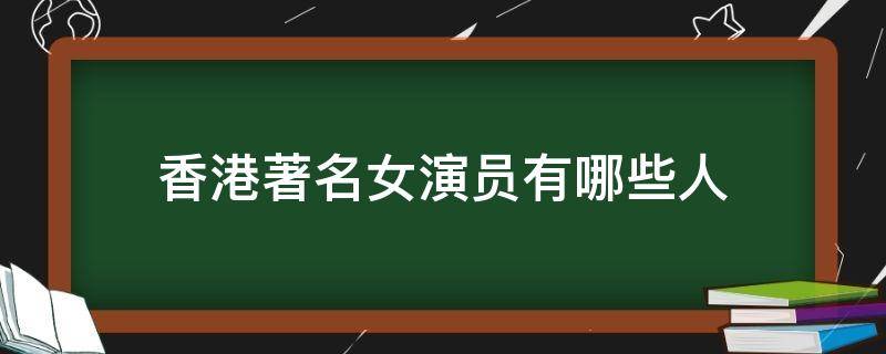 香港著名女演员有哪些人 香港著名女演员都有哪些