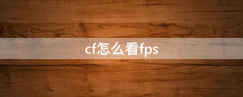 cf怎么看fps cf怎么看fps卡bug