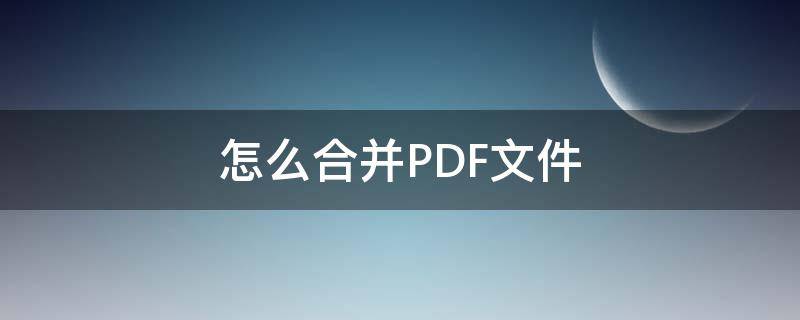 怎么合并PDF文件（怎么合并pdf文件并且编辑页码）
