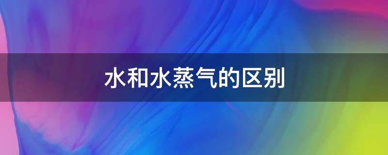 水和水蒸气的区别 水和水蒸气的区别三年级活动手册三年级上册