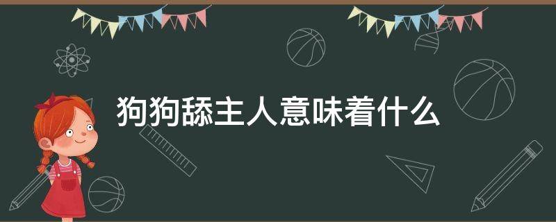 狗狗舔主人意味着什么（狗狗舔主人意味着什么意思）