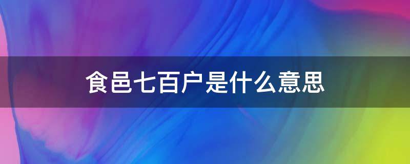 食邑七百户是什么意思（汉朝食邑七百户是什么意思）