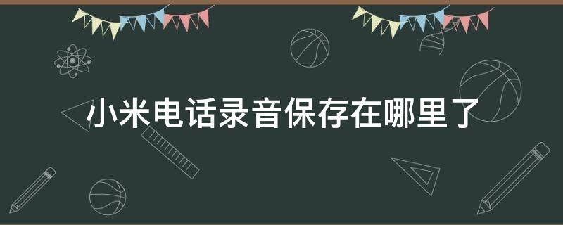 小米电话录音保存在哪里了 小米电话录音保存在哪里