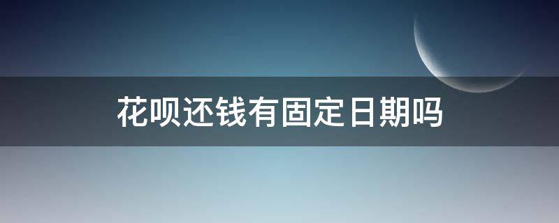 花呗还钱有固定日期吗 花呗固定还款日期