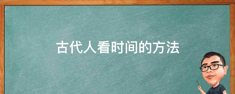 古代人看时间的方法 古人看时间的方式