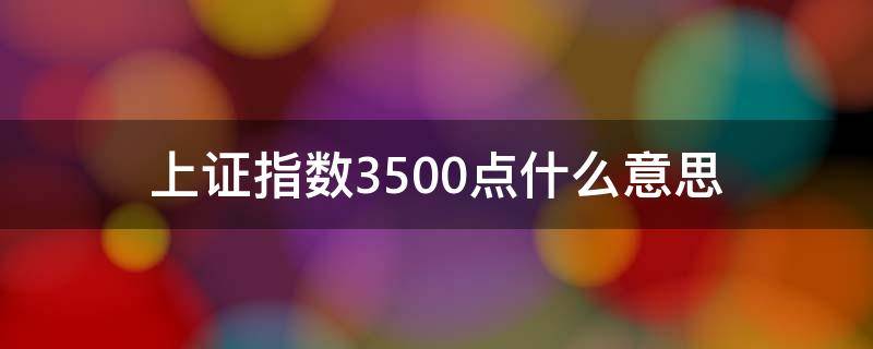 上证指数3500点什么意思 上证指数3500点算高吗