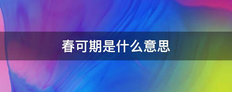 春可期是什么意思 春日可期什么意思