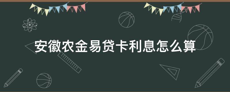 安徽农金易贷卡利息怎么算 安徽农金易贷卡可以分期还款吗