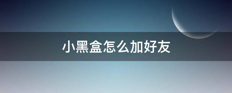 小黑盒怎么加好友 小黑盒怎么加好友2021