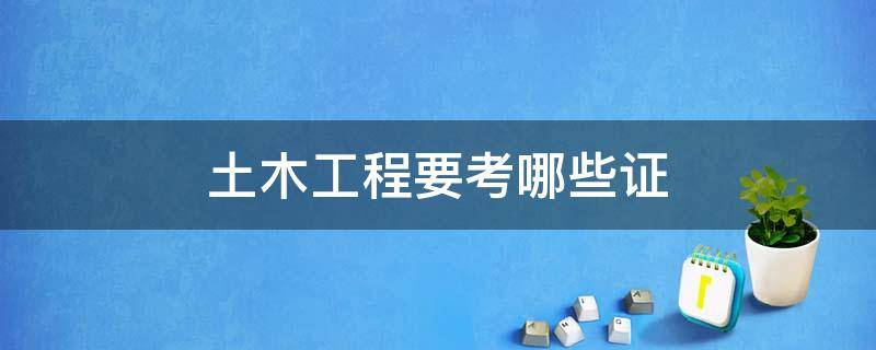 土木工程要考哪些证 土木工程需要考哪些证