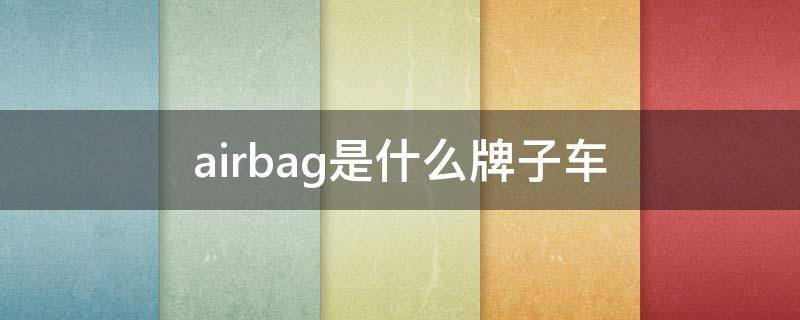 airbag是什么牌子车（airbag方向盘什么车）