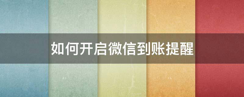 如何开启微信到账提醒（怎样打开微信到账提醒）