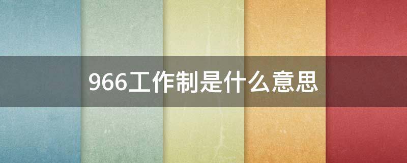 966工作制是什么意思（966工作制是什么意思呢）