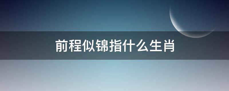 前程似锦指什么生肖（前程似锦指什么生肖动物）