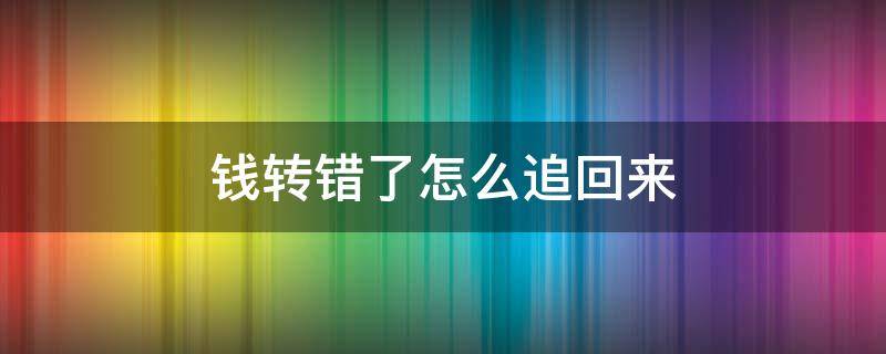 钱转错了怎么追回来 钱转错了怎么追回来可以报警吗